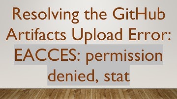 Resolving the GitHub Artifacts Upload Error: EACCES: permission denied, stat