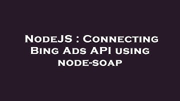 NodeJS : Connecting Bing Ads API using node-soap