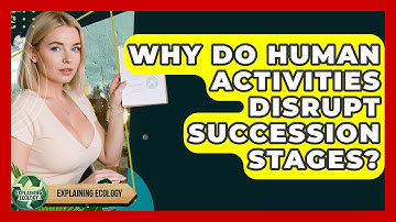 Why Do Human Activities Disrupt Succession Stages? - Explaining Ecology