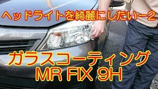 ヘッドライトを綺麗にしたい－2　ガラスコーティング MR FIX 9H