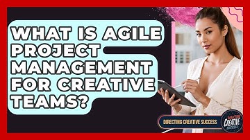 What Is Agile Project Management For Creative Teams? - Directing Creative Success