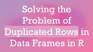 Solving the Problem of Duplicated Rows in Data Frames in R