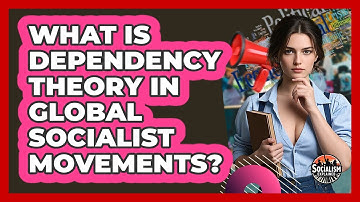 What Is Dependency Theory In Global Socialist Movements? - Socialism Explained