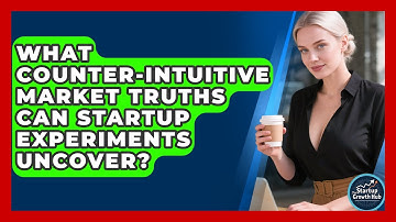 What Counter-intuitive Market Truths Can Startup Experiments Uncover? - The Startup Growth Hub