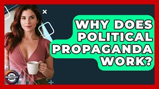 Why Does Political Propaganda Work - The Everyday Why
