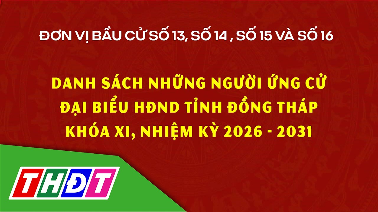 Danh sách những người ứng cử ĐB HĐND tỉnh Đồng Tháp khóa XI, đơn vị bầu cử số 13, 14, 15, 16 | THDT