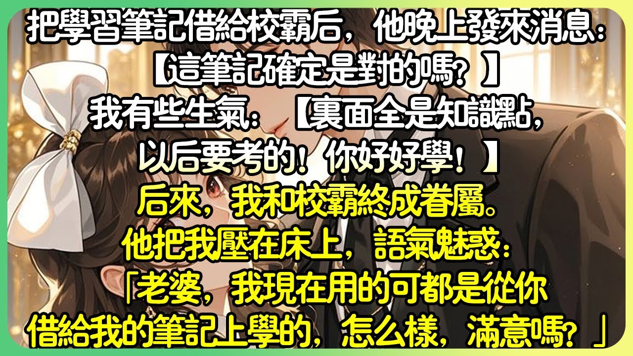 甜文校園💕把學習筆記借給校霸後，他晚上發來訊息：【這筆記確定是對的嗎？】我有些生氣：【裡面全是知識點，以後要考的！】後來，我和校霸終成眷屬。他把我壓在床上，語氣魅惑：「怎麼樣，滿意嗎？」#薄荷听书
