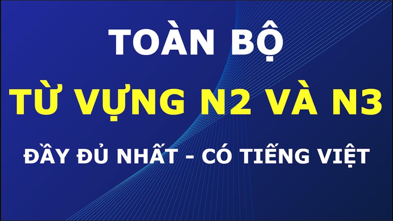 Toàn bộ từ vựng N2 và N3 - Đầy đủ nhất, có tiếng Việt