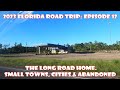 2023 Florida Road Trip: Episode 12 The Long Road Home. Small Towns, Cities & Abandoned