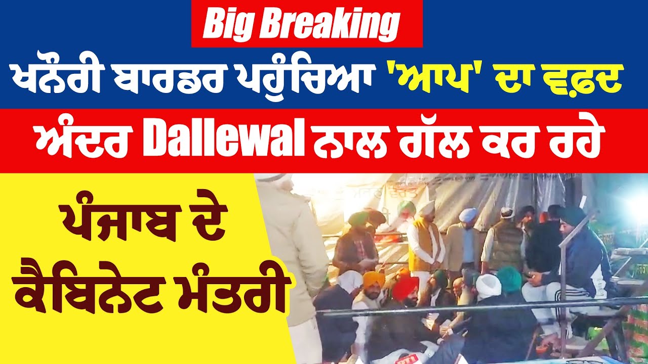 Big Breaking: ਖਨੌਰੀ ਬਾਰਡਰ ਪਹੁੰਚਿਆ 'ਆਪ' ਦਾ ਵਫ਼ਦ, ਅੰਦਰ Dallewal ਨਾਲ ਗੱਲ ਕਰ ਰਹੇ ਪੰਜਾਬ ਦੇ ਕੈਬਿਨੇਟ ਮੰਤਰੀ