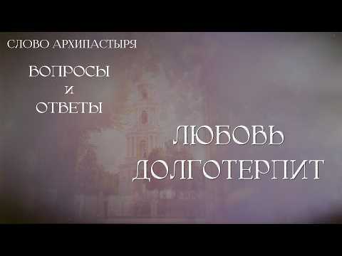 Слово Архипастыря. Вопросы и ответы: Любовь долготерпит