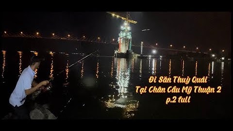 Đi Săn Thủy Quái Tại Chân cầu Mỹ Thuận 2 P.2 Full ||Trí Nguyễn 64Vlog # 9
