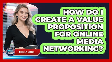 How Do I Create A Value Proposition For Online Media Networking? - Media Jobs
