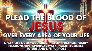 10 POWERFUL PRAYERS TO PLEAD THE BLOOD OF JESUS TO TRANSFORM EVERY PART OF YOUR LIFE