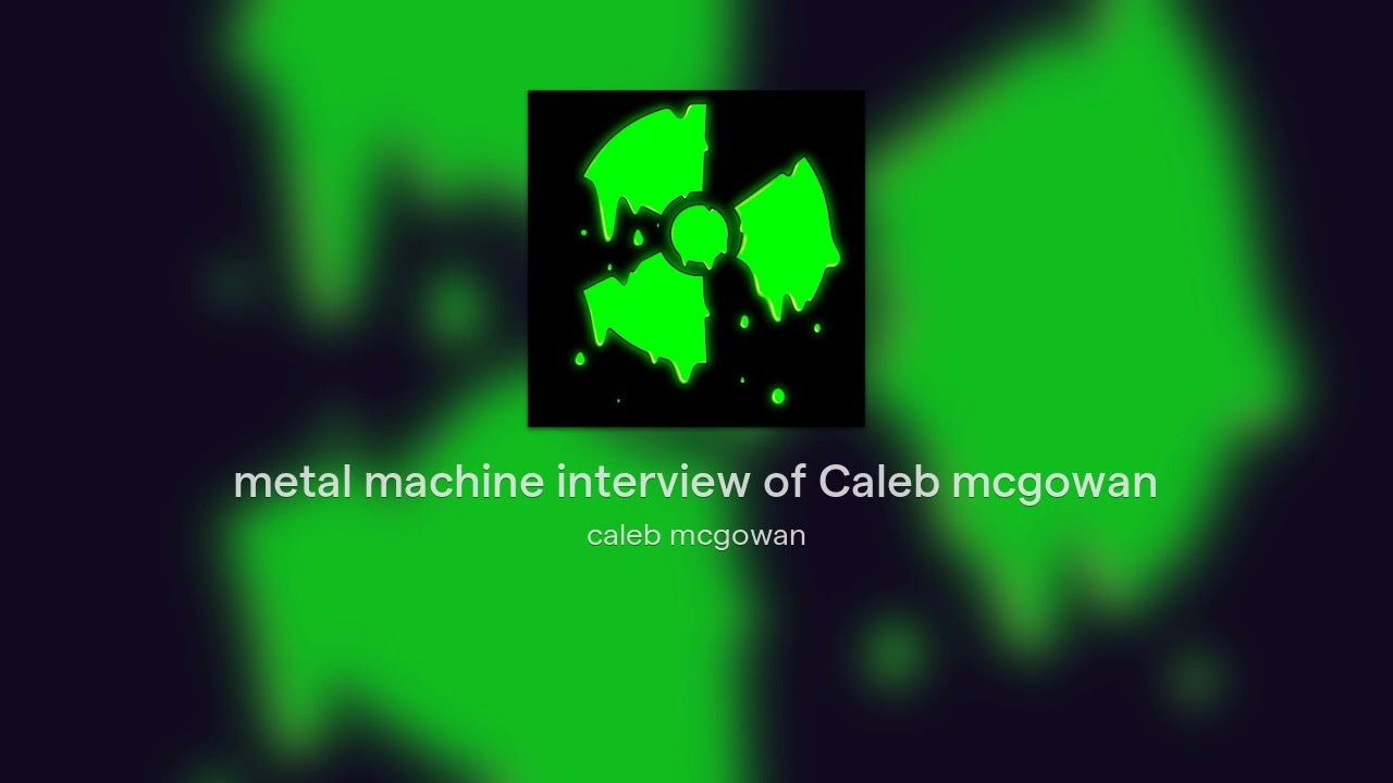 metal machine interview of Caleb mcgowan