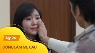 Đừng làm mẹ cáu tập 24 | Hạnh rung động trước tấm chân tình của Quân