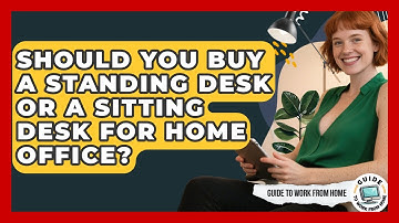 Should You Buy A Standing Desk Or A Sitting Desk For Home Office? - Guide To Work From Home