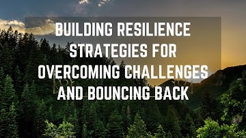 Building Resilience Strategies for Overcoming Challenges and Bouncing Back