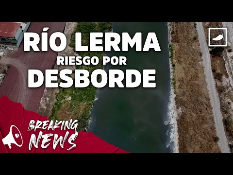 Río Lerma en riesgo por desbordamiento  | CHILANGO