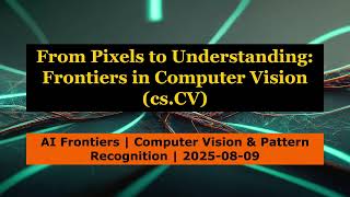 AI Frontiers: Computer Vision Breakthroughs (cs.CV) – 2025-08-09