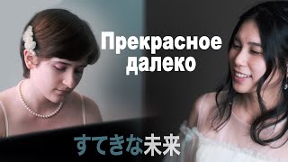 Нацуки Сугавара и Анна Литвинова - Прекрасное далеко すてきな未来 (вокал и фортепиано)