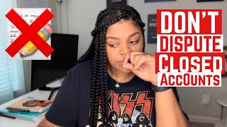 DON’T DISPUTE CLOSED ACCOUNTS!