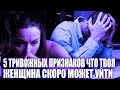 5 ТРЕВОЖНЫХ ПРИЗНАКОВ, ЧТО &quot;ТВОЯ&quot; ЖЕНЩИНА МОЖЕТ СКОРО УЙТИ ОТ ТЕБЯ (И КАК БЫТЬ ГОТОВЫМ К ЭТОМУ?)