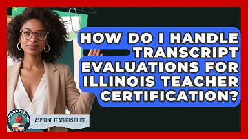How Do I Handle Transcript Evaluations For Illinois Teacher Certification? - Aspiring Teacher Guide
