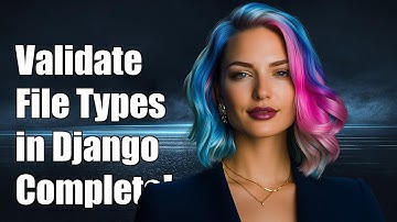 How to Validate Uploaded File Types in Django: A Complete Guide