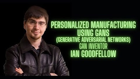 Generative Adversarial Networks for custom Personalized Manufacturing -  Ian Goodfellow GAN inventor