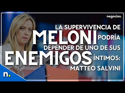 La supervivencia de Meloni podr&iacute;a depender de uno de sus enemigos &iacute;ntimos: Matteo Salvini