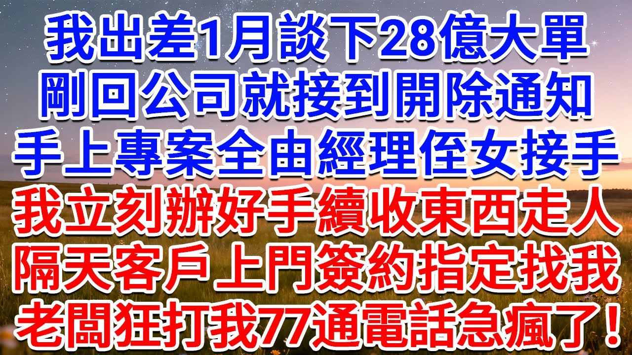 我出差1月談下28億大單，剛回公司就接到開除通知，手上專案全由經理侄女接手，我立刻辦好手續收東西走人，隔天客戶上門簽約指定找我，老闆狂打我77通電話急瘋了！#為人處世 #生活經驗 #情感故事 #故事