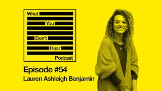 What You Don't Hear Podcast - Episode 54 - Lauren Ashleigh Benjamin