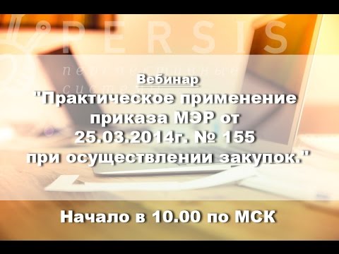 Вебинар: Применение приказа МЭР от 25.03.2014г. № 155 при осуществлении закупок от 06.04.2017