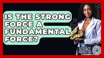 Is The Strong Force A Fundamental Force? - Science Through Time