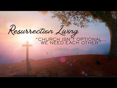 Series – Resurrection Living | “Church Isn’t Optional -- We Need Each Other” | April 19th 2026