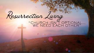 Series – Resurrection Living | “Church Isn’t Optional -- We Need Each Other” | April 19th 2026
