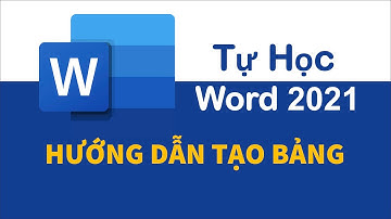 Hướng dẫn tạo bảng trong Word 2021 | Tự Học Word 2021
