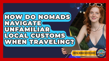 How Do Nomads Navigate Unfamiliar Local Customs When Traveling? - Digital Nomad Success Guide