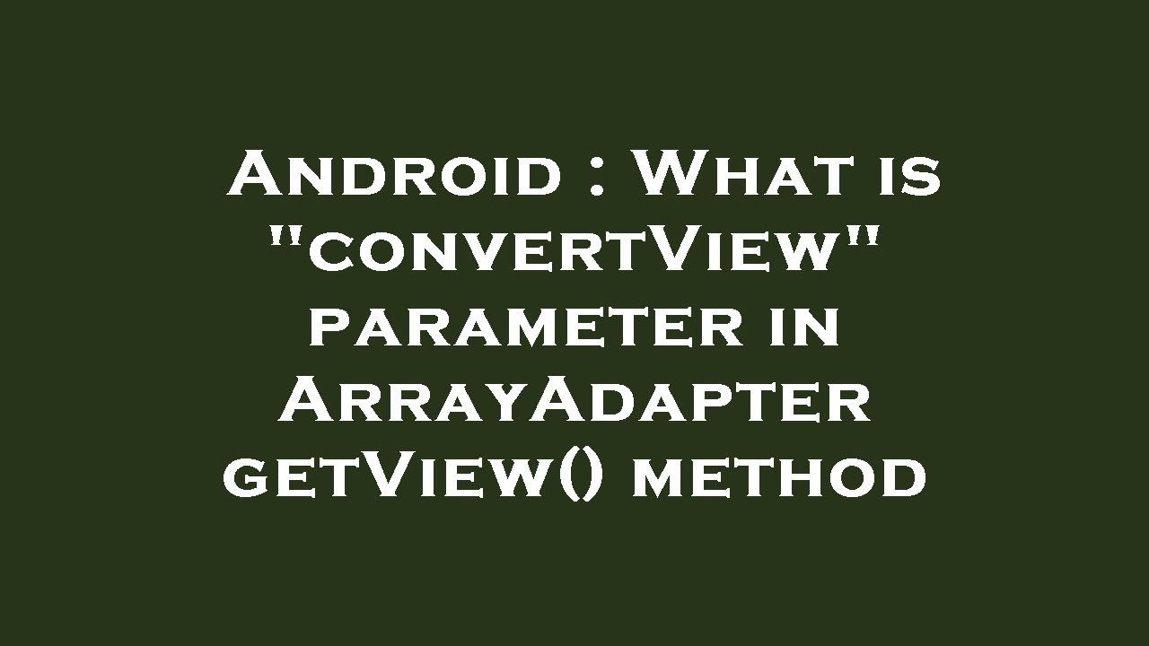 Android : What is "convertView" parameter in ArrayAdapter getView ...