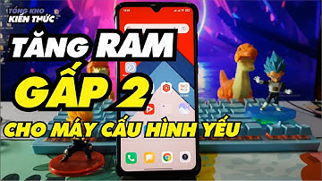 Tăng RAM gấp 2 cho điện thoại cấu hình yếu
