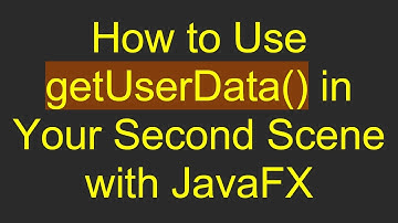 How to Use getUserData() in Your Second Scene with JavaFX