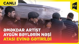Əməkdar artist Aygün Bəylərin nəşi atası evinə gətirildi - CANLI