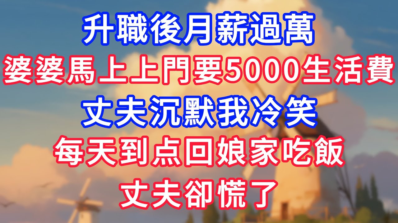 升職後月薪過萬，婆婆馬上上門要5000生活費，丈夫沉默我冷笑，每天回娘家吃飯，丈夫卻慌了！#為人處世#生活經驗#情感故事#故事#小說#戀愛#情感#婚姻