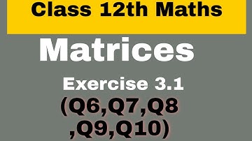 Chapter 3 Matrices Exercise 3.1 (Q6, Q7 ,Q8, Q9, Q10 ) :