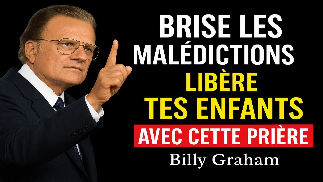 LA PRIÈRE FINALE POUR LIBÉRER VOS ENFANTS ET BRISER LES MALÉDICTIONS FAMILIALES | Billy Graham