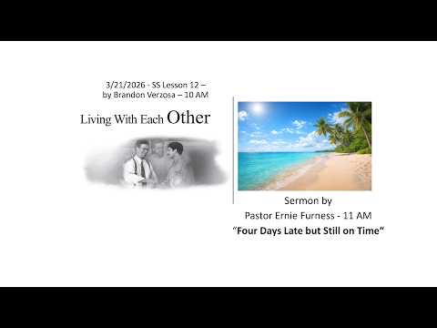 3-21-2026 – SS Lesson 12 “Living with Each Other” / Sermon – “Four Days Late but Still on Time“.