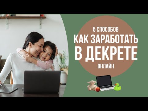 5 способов ЗАРАБОТАТЬ В ДЕКРЕТЕ молодой маме в интернете.