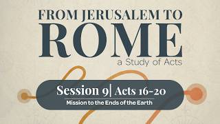 Acts: From Jerusalem to Rome | Session 9: Mission to the Ends of the Earth