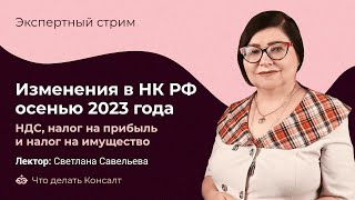 Изменения в НК РФ осенью 2023 года. Что надо знать о НДС, налоге на прибыль и налоге на имущество